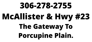 306-278-2755 McAllister & Hwy #23 The Gateway To Porcupine Plain.
